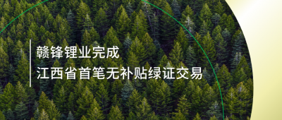 提升綠電占比，贛鋒鋰業完成江西省內首筆無補貼綠證交易